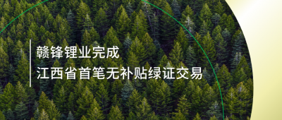 提升綠電占比，贛鋒鋰業完成江西省內首筆無補貼綠證交易